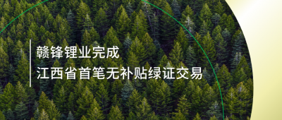 提升綠電占比，贛鋒鋰業完成江西省內首筆無補貼綠證交易